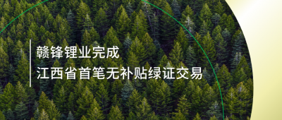 提升綠電占比，贛鋒鋰業完成江西省內首筆無補貼綠證交易